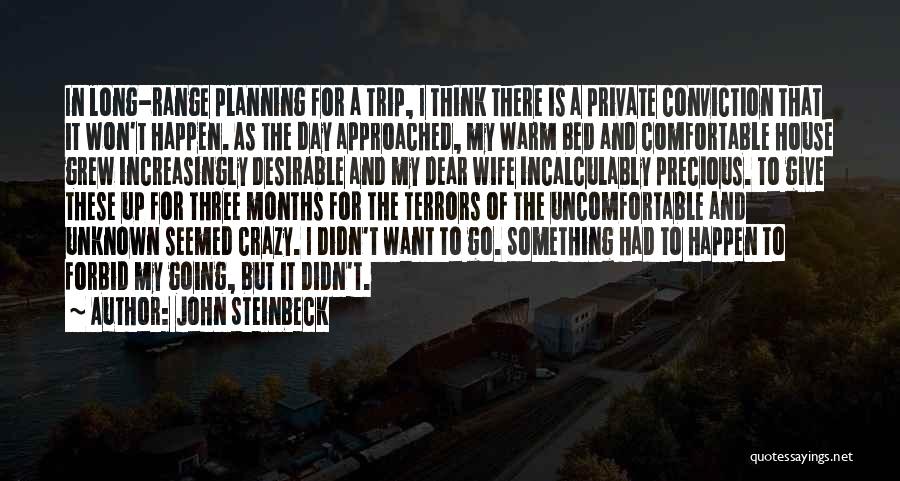 John Steinbeck Quotes: In Long-range Planning For A Trip, I Think There Is A Private Conviction That It Won't Happen. As The Day