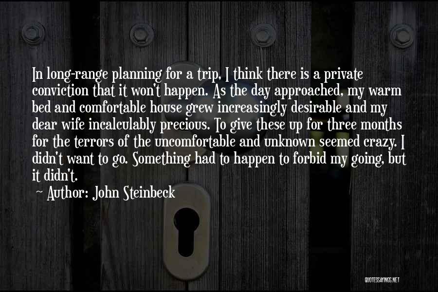 John Steinbeck Quotes: In Long-range Planning For A Trip, I Think There Is A Private Conviction That It Won't Happen. As The Day