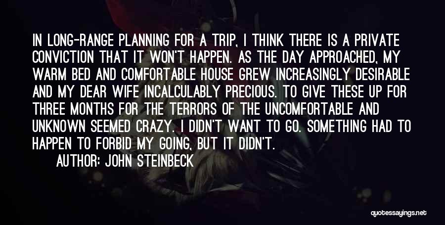 John Steinbeck Quotes: In Long-range Planning For A Trip, I Think There Is A Private Conviction That It Won't Happen. As The Day