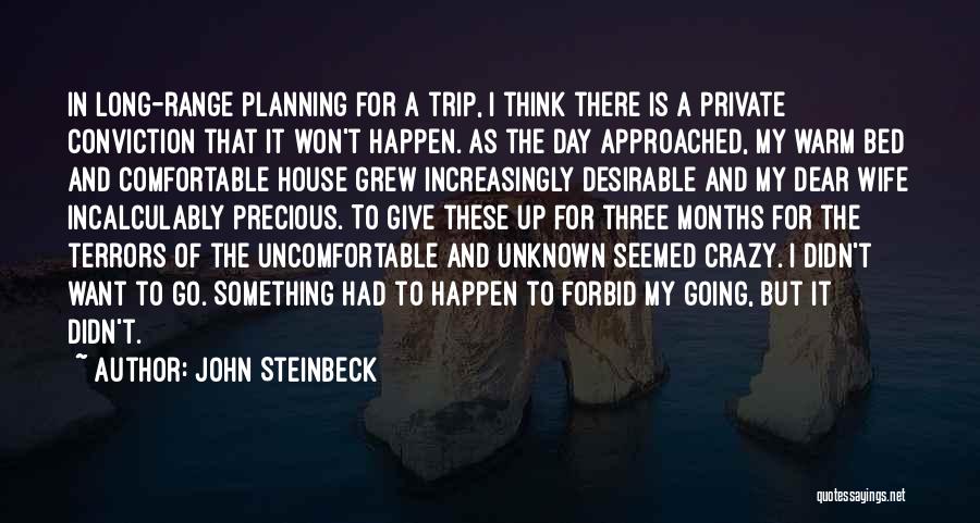 John Steinbeck Quotes: In Long-range Planning For A Trip, I Think There Is A Private Conviction That It Won't Happen. As The Day