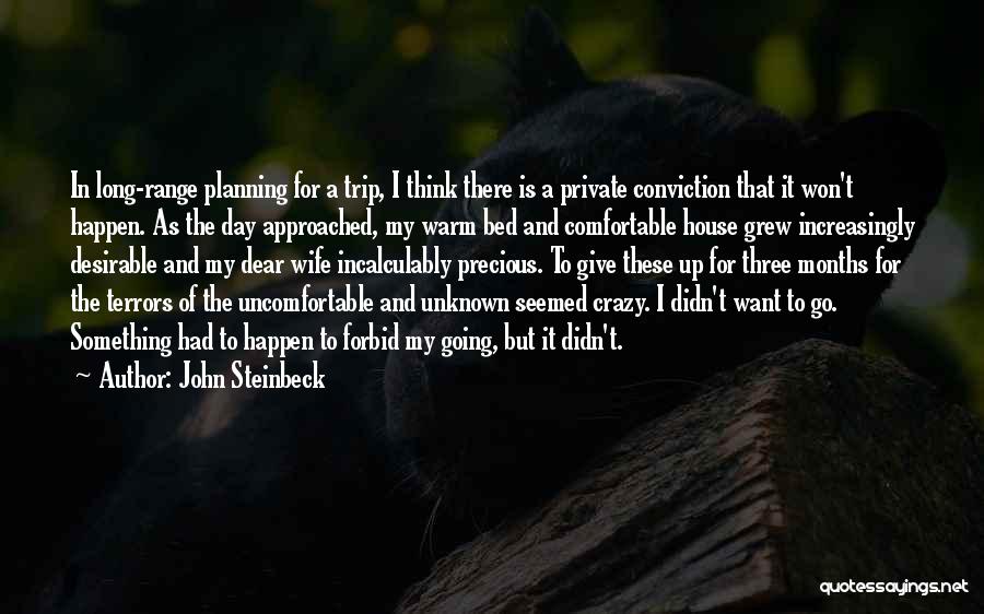 John Steinbeck Quotes: In Long-range Planning For A Trip, I Think There Is A Private Conviction That It Won't Happen. As The Day