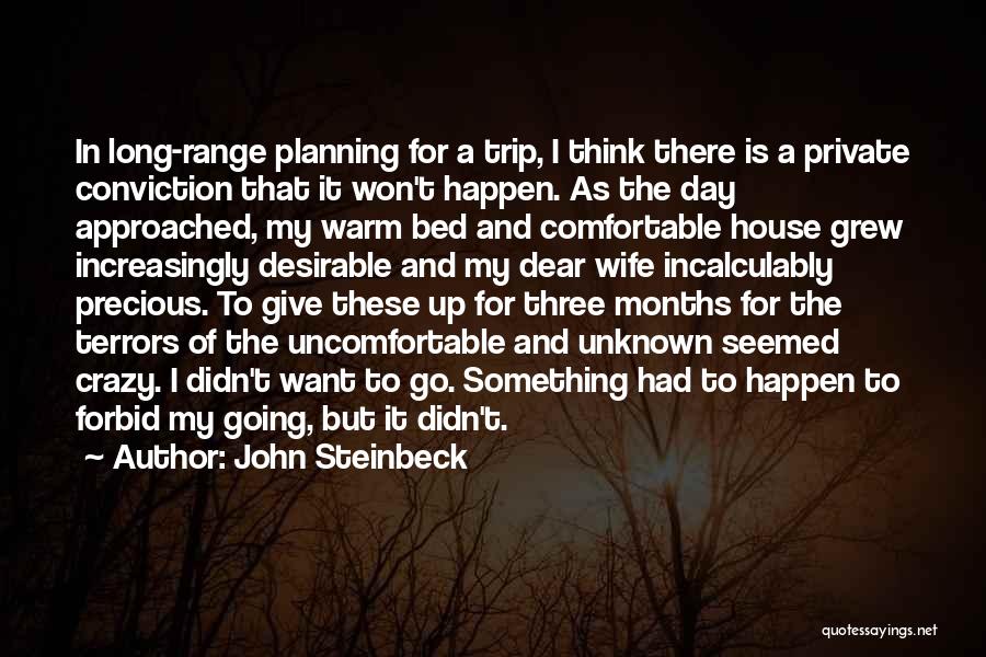 John Steinbeck Quotes: In Long-range Planning For A Trip, I Think There Is A Private Conviction That It Won't Happen. As The Day