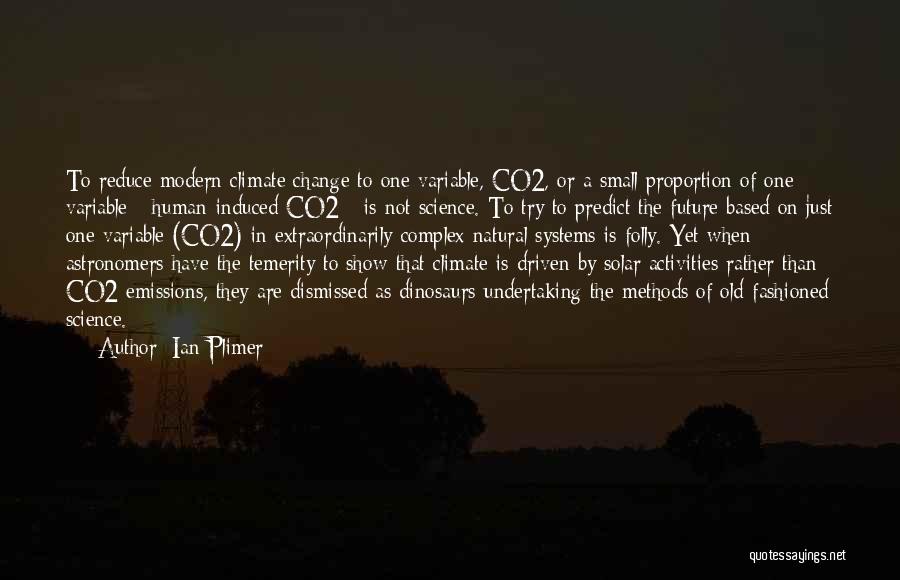 Ian Plimer Quotes: To Reduce Modern Climate Change To One Variable, Co2, Or A Small Proportion Of One Variable - Human-induced Co2 -