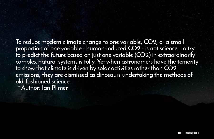 Ian Plimer Quotes: To Reduce Modern Climate Change To One Variable, Co2, Or A Small Proportion Of One Variable - Human-induced Co2 -