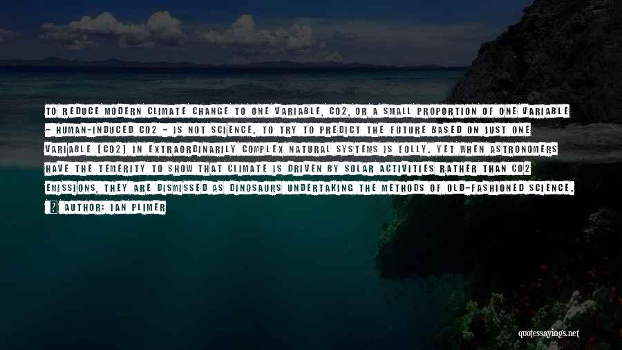 Ian Plimer Quotes: To Reduce Modern Climate Change To One Variable, Co2, Or A Small Proportion Of One Variable - Human-induced Co2 -