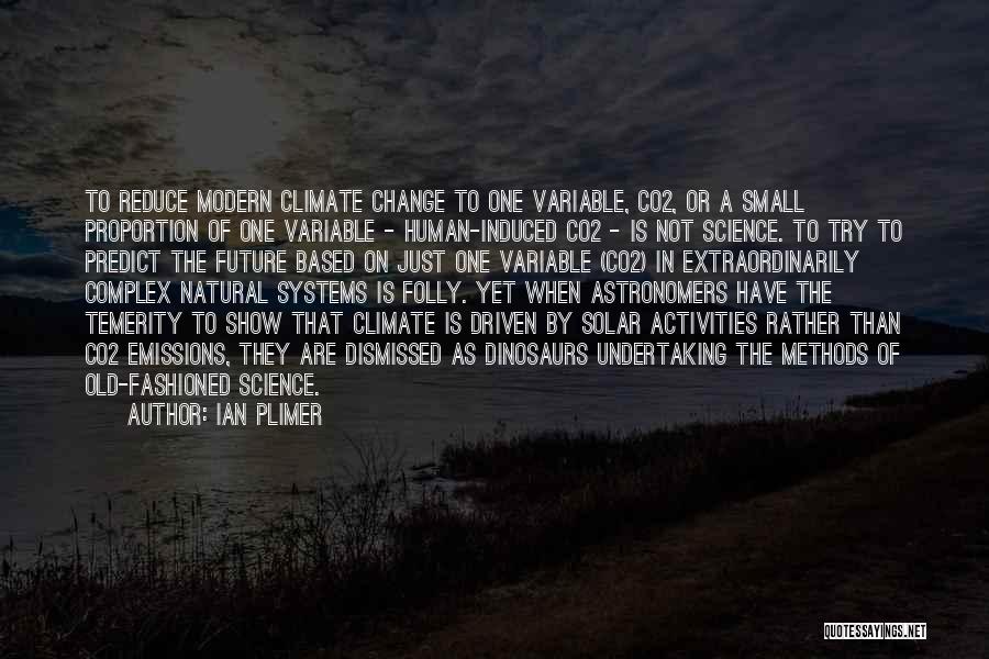 Ian Plimer Quotes: To Reduce Modern Climate Change To One Variable, Co2, Or A Small Proportion Of One Variable - Human-induced Co2 -