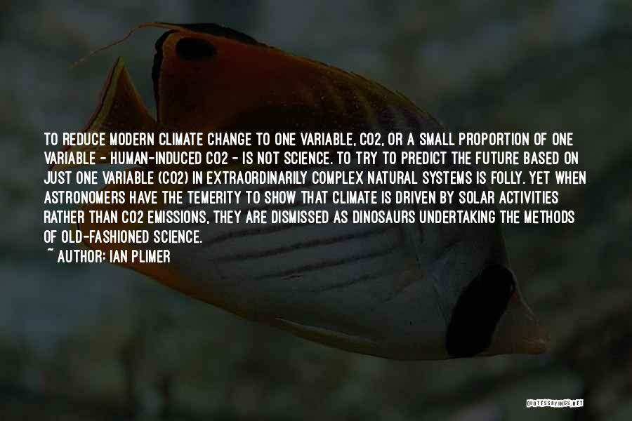 Ian Plimer Quotes: To Reduce Modern Climate Change To One Variable, Co2, Or A Small Proportion Of One Variable - Human-induced Co2 -