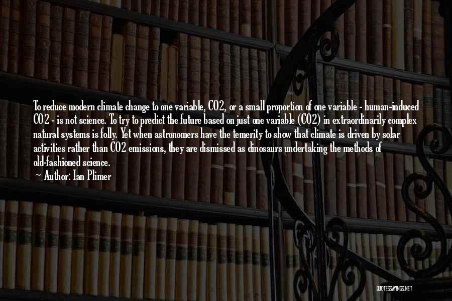 Ian Plimer Quotes: To Reduce Modern Climate Change To One Variable, Co2, Or A Small Proportion Of One Variable - Human-induced Co2 -