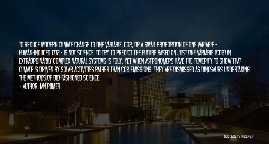 Ian Plimer Quotes: To Reduce Modern Climate Change To One Variable, Co2, Or A Small Proportion Of One Variable - Human-induced Co2 -