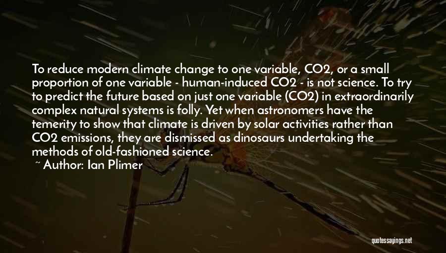 Ian Plimer Quotes: To Reduce Modern Climate Change To One Variable, Co2, Or A Small Proportion Of One Variable - Human-induced Co2 -