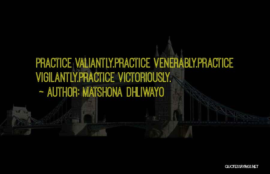 Matshona Dhliwayo Quotes: Practice Valiantly.practice Venerably.practice Vigilantly.practice Victoriously.