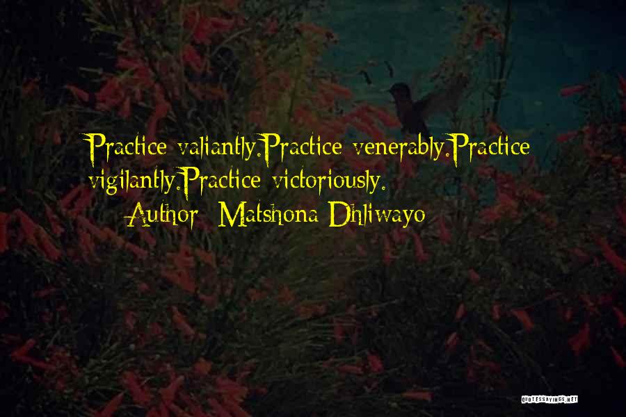 Matshona Dhliwayo Quotes: Practice Valiantly.practice Venerably.practice Vigilantly.practice Victoriously.
