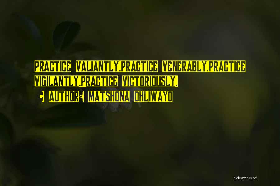 Matshona Dhliwayo Quotes: Practice Valiantly.practice Venerably.practice Vigilantly.practice Victoriously.