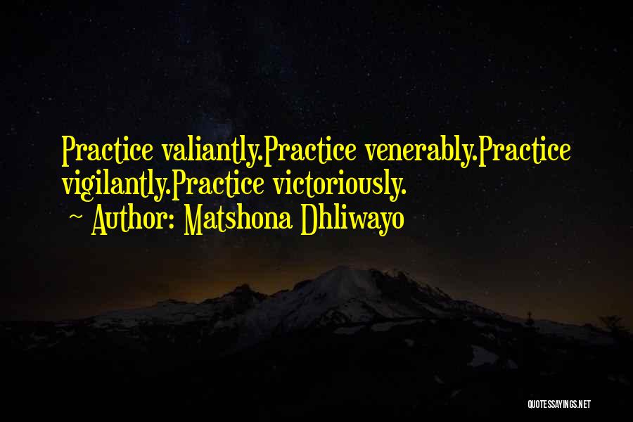 Matshona Dhliwayo Quotes: Practice Valiantly.practice Venerably.practice Vigilantly.practice Victoriously.