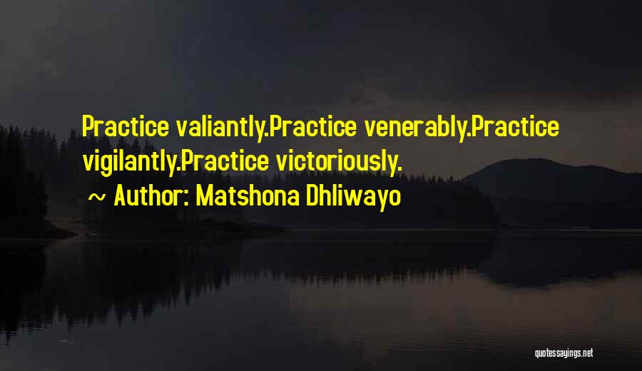 Matshona Dhliwayo Quotes: Practice Valiantly.practice Venerably.practice Vigilantly.practice Victoriously.