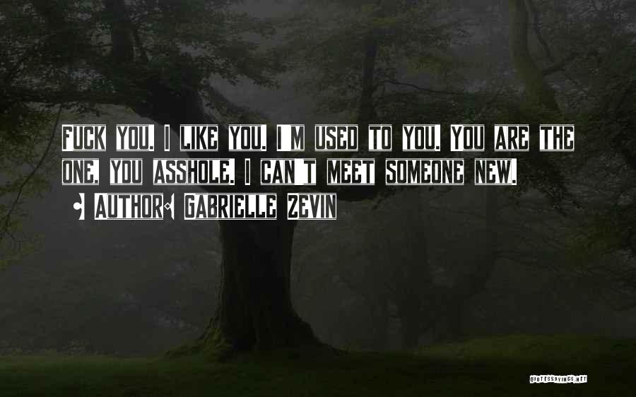 Gabrielle Zevin Quotes: Fuck You. I Like You. I'm Used To You. You Are The One, You Asshole. I Can't Meet Someone New.