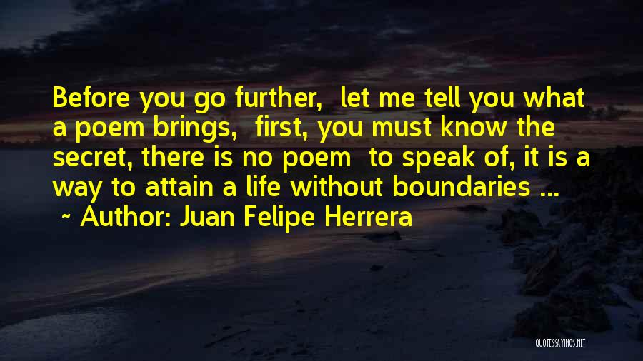 Juan Felipe Herrera Quotes: Before You Go Further, Let Me Tell You What A Poem Brings, First, You Must Know The Secret, There Is