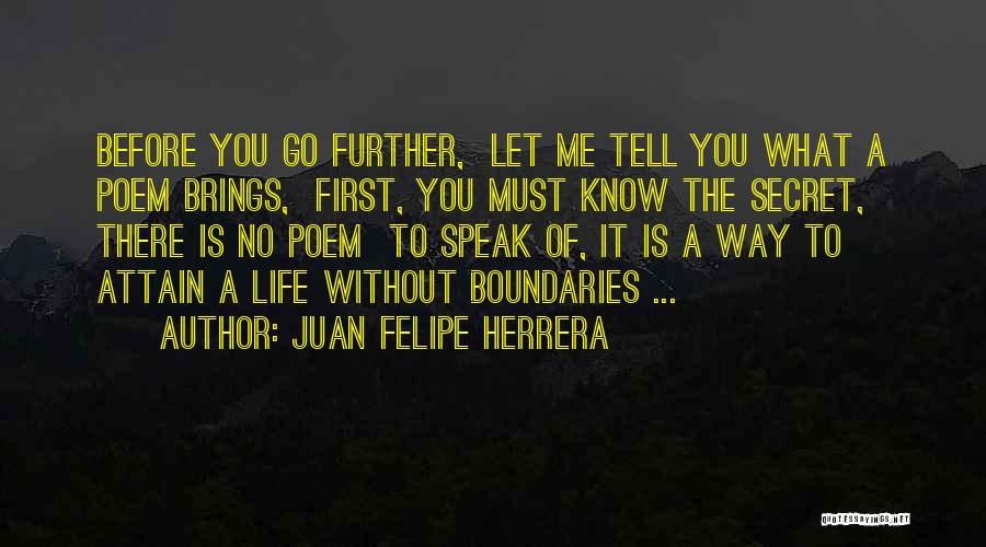 Juan Felipe Herrera Quotes: Before You Go Further, Let Me Tell You What A Poem Brings, First, You Must Know The Secret, There Is