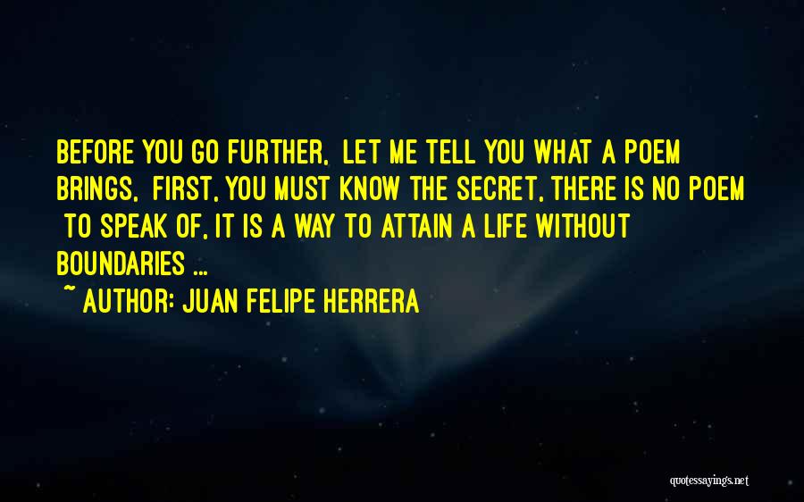 Juan Felipe Herrera Quotes: Before You Go Further, Let Me Tell You What A Poem Brings, First, You Must Know The Secret, There Is