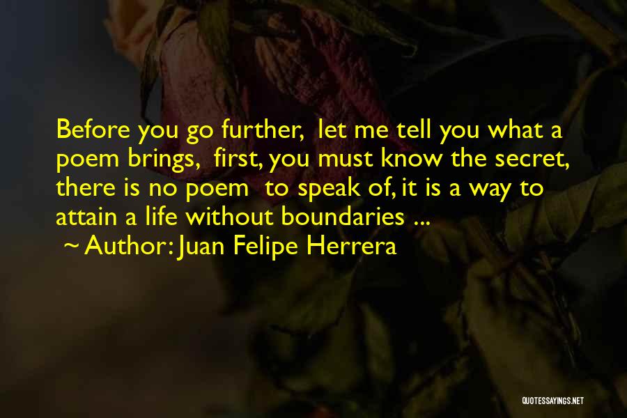 Juan Felipe Herrera Quotes: Before You Go Further, Let Me Tell You What A Poem Brings, First, You Must Know The Secret, There Is