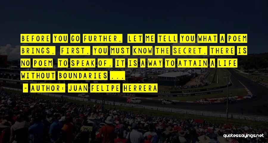Juan Felipe Herrera Quotes: Before You Go Further, Let Me Tell You What A Poem Brings, First, You Must Know The Secret, There Is