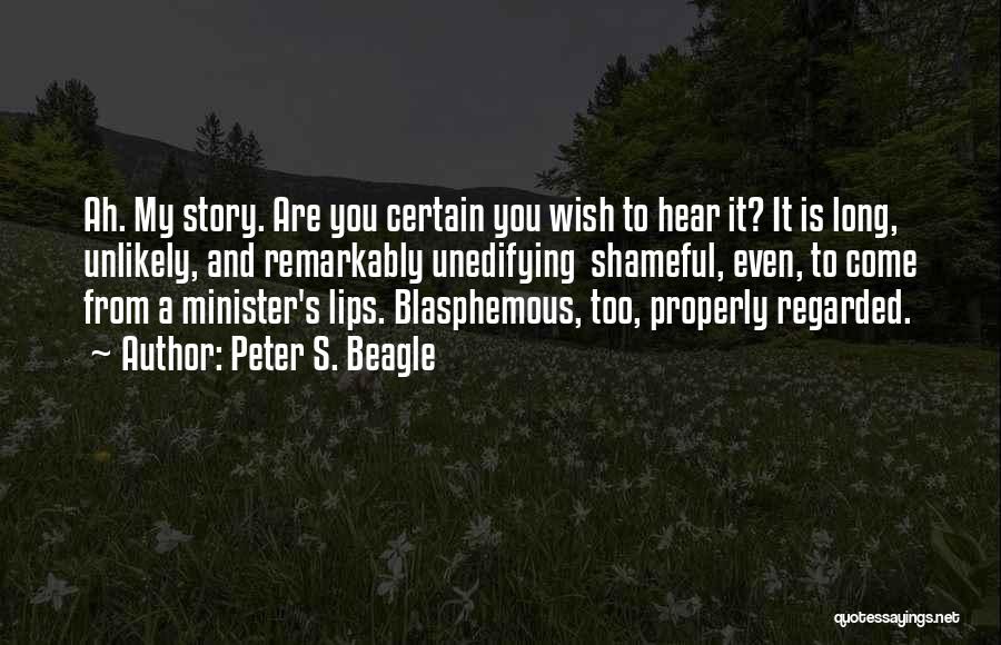 Peter S. Beagle Quotes: Ah. My Story. Are You Certain You Wish To Hear It? It Is Long, Unlikely, And Remarkably Unedifying Shameful, Even,