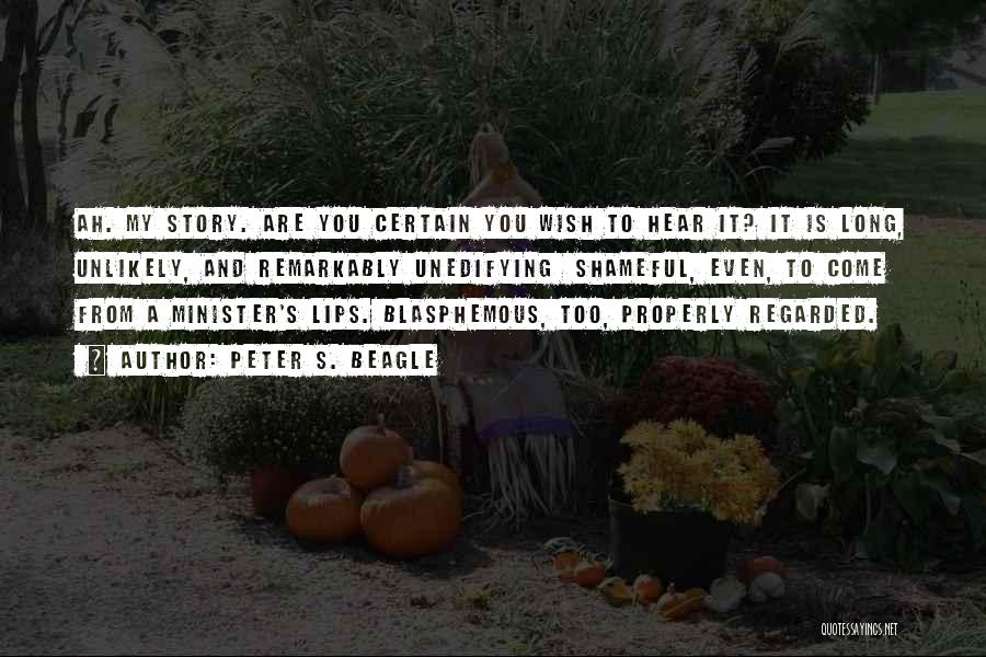 Peter S. Beagle Quotes: Ah. My Story. Are You Certain You Wish To Hear It? It Is Long, Unlikely, And Remarkably Unedifying Shameful, Even,