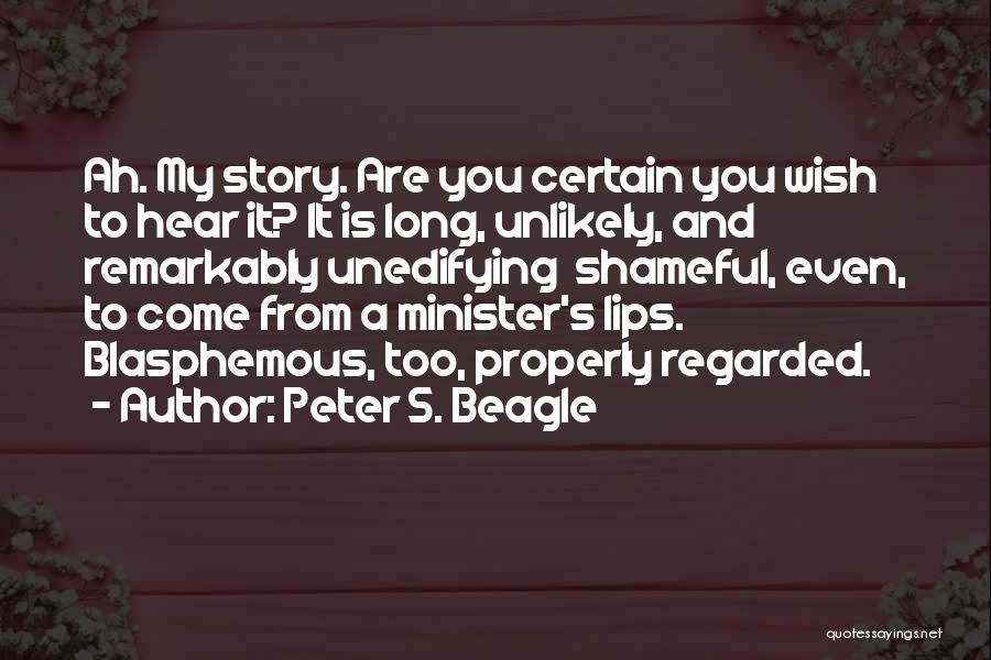 Peter S. Beagle Quotes: Ah. My Story. Are You Certain You Wish To Hear It? It Is Long, Unlikely, And Remarkably Unedifying Shameful, Even,