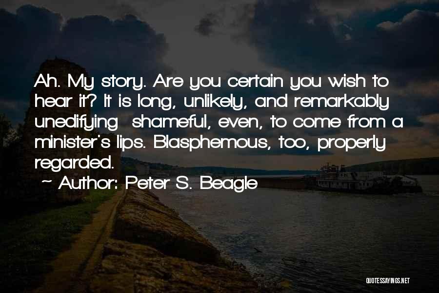 Peter S. Beagle Quotes: Ah. My Story. Are You Certain You Wish To Hear It? It Is Long, Unlikely, And Remarkably Unedifying Shameful, Even,