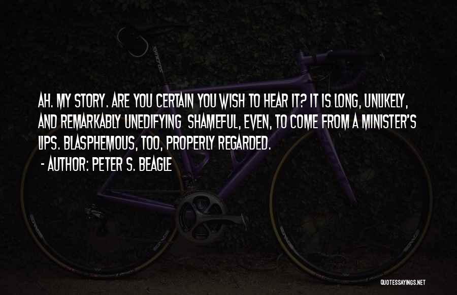 Peter S. Beagle Quotes: Ah. My Story. Are You Certain You Wish To Hear It? It Is Long, Unlikely, And Remarkably Unedifying Shameful, Even,
