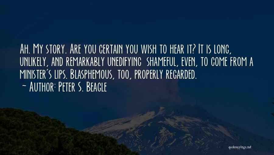 Peter S. Beagle Quotes: Ah. My Story. Are You Certain You Wish To Hear It? It Is Long, Unlikely, And Remarkably Unedifying Shameful, Even,