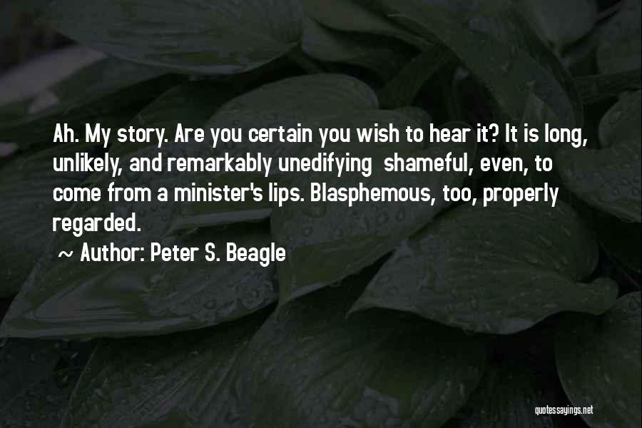 Peter S. Beagle Quotes: Ah. My Story. Are You Certain You Wish To Hear It? It Is Long, Unlikely, And Remarkably Unedifying Shameful, Even,