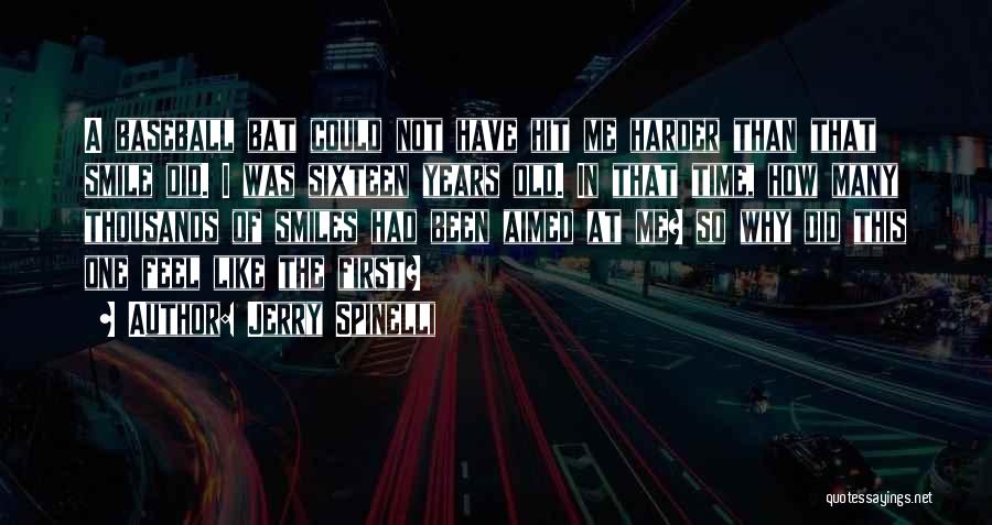 Jerry Spinelli Quotes: A Baseball Bat Could Not Have Hit Me Harder Than That Smile Did. I Was Sixteen Years Old. In That