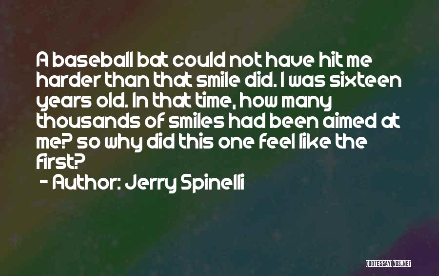 Jerry Spinelli Quotes: A Baseball Bat Could Not Have Hit Me Harder Than That Smile Did. I Was Sixteen Years Old. In That