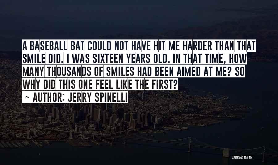 Jerry Spinelli Quotes: A Baseball Bat Could Not Have Hit Me Harder Than That Smile Did. I Was Sixteen Years Old. In That