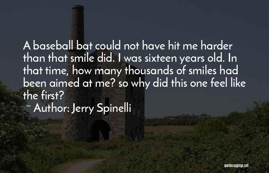 Jerry Spinelli Quotes: A Baseball Bat Could Not Have Hit Me Harder Than That Smile Did. I Was Sixteen Years Old. In That