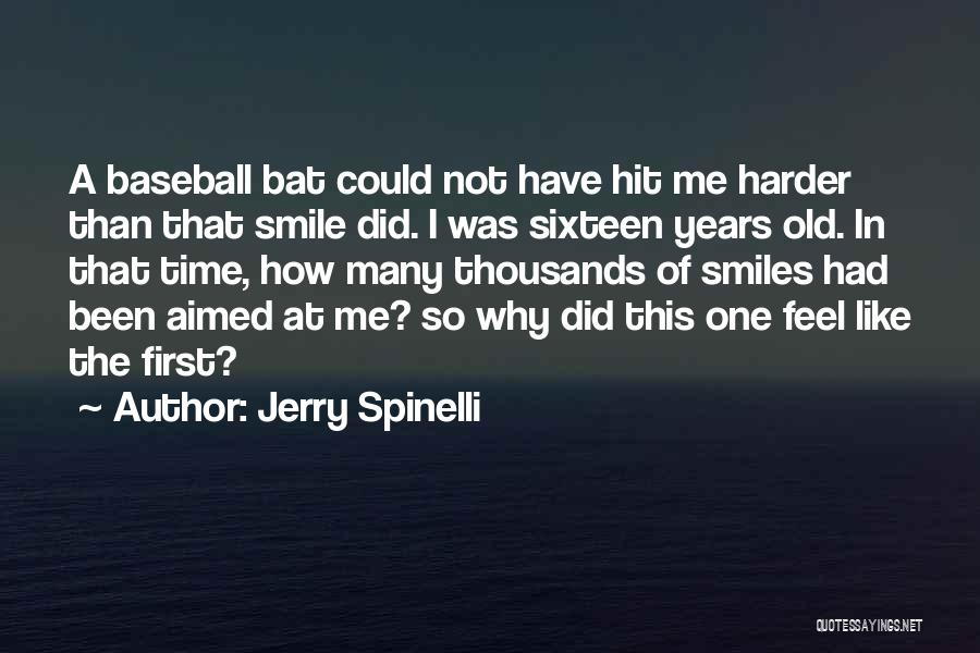 Jerry Spinelli Quotes: A Baseball Bat Could Not Have Hit Me Harder Than That Smile Did. I Was Sixteen Years Old. In That