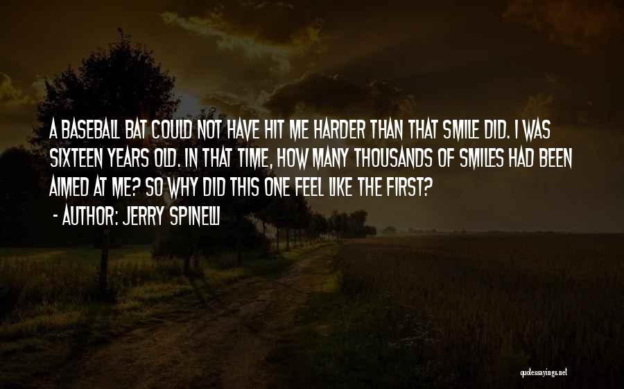 Jerry Spinelli Quotes: A Baseball Bat Could Not Have Hit Me Harder Than That Smile Did. I Was Sixteen Years Old. In That