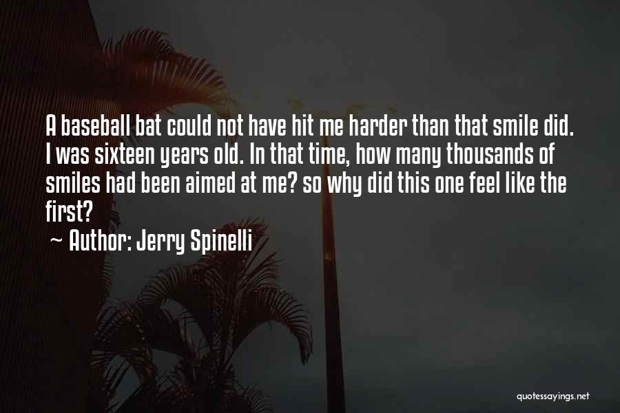 Jerry Spinelli Quotes: A Baseball Bat Could Not Have Hit Me Harder Than That Smile Did. I Was Sixteen Years Old. In That