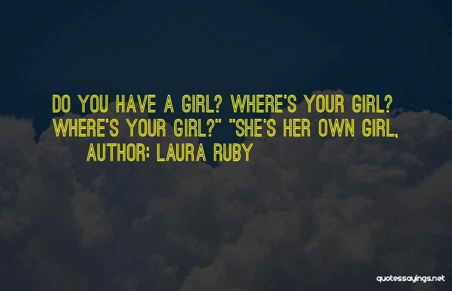 Laura Ruby Quotes: Do You Have A Girl? Where's Your Girl? Where's Your Girl? She's Her Own Girl,