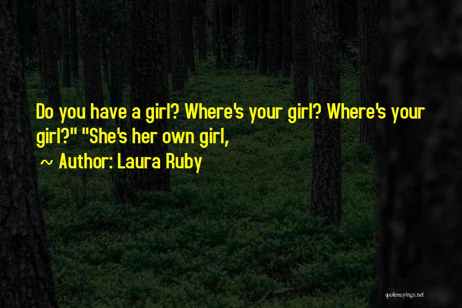 Laura Ruby Quotes: Do You Have A Girl? Where's Your Girl? Where's Your Girl? She's Her Own Girl,