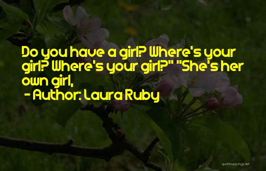 Laura Ruby Quotes: Do You Have A Girl? Where's Your Girl? Where's Your Girl? She's Her Own Girl,