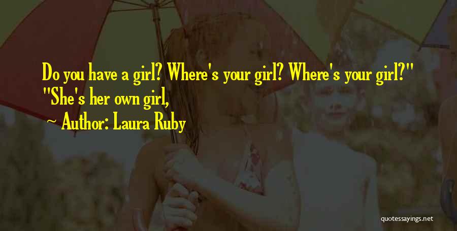 Laura Ruby Quotes: Do You Have A Girl? Where's Your Girl? Where's Your Girl? She's Her Own Girl,