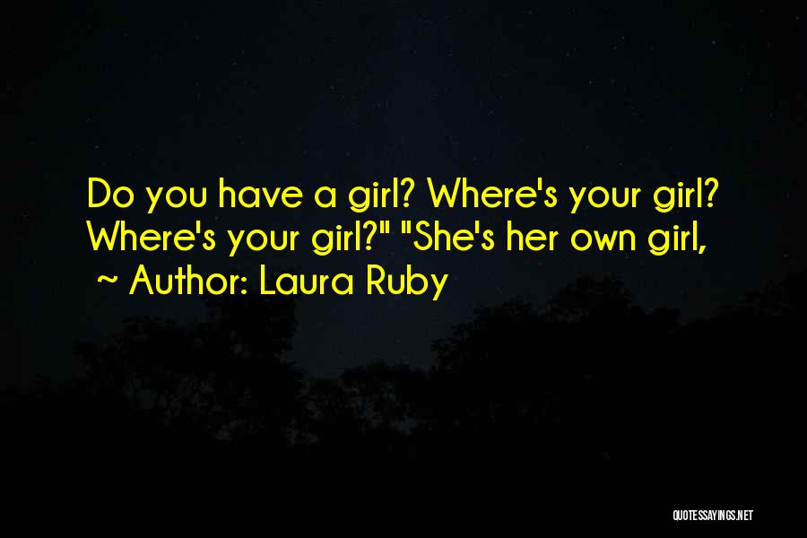 Laura Ruby Quotes: Do You Have A Girl? Where's Your Girl? Where's Your Girl? She's Her Own Girl,