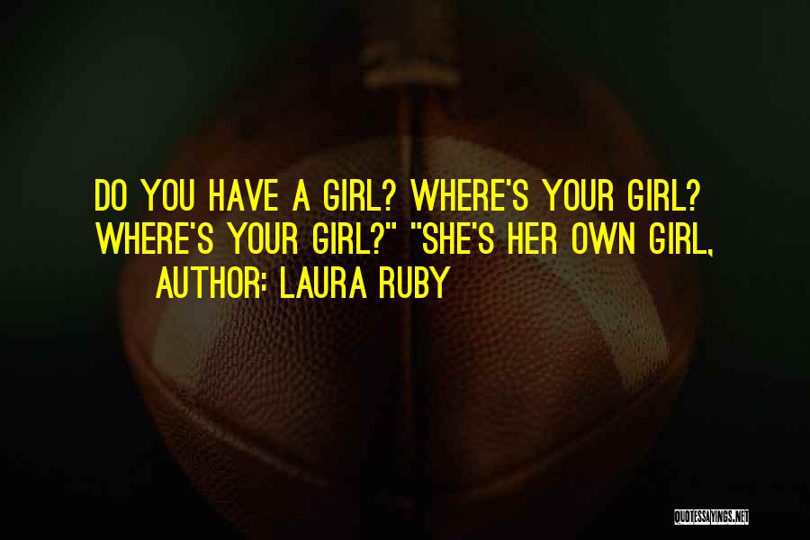 Laura Ruby Quotes: Do You Have A Girl? Where's Your Girl? Where's Your Girl? She's Her Own Girl,