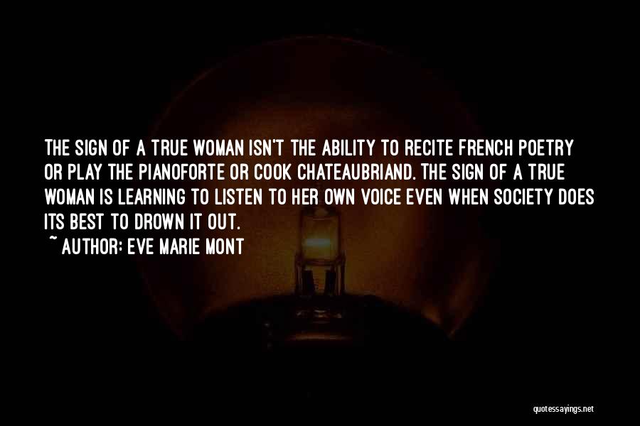 Eve Marie Mont Quotes: The Sign Of A True Woman Isn't The Ability To Recite French Poetry Or Play The Pianoforte Or Cook Chateaubriand.