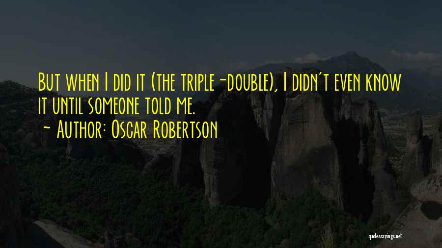 Oscar Robertson Quotes: But When I Did It (the Triple-double), I Didn't Even Know It Until Someone Told Me.