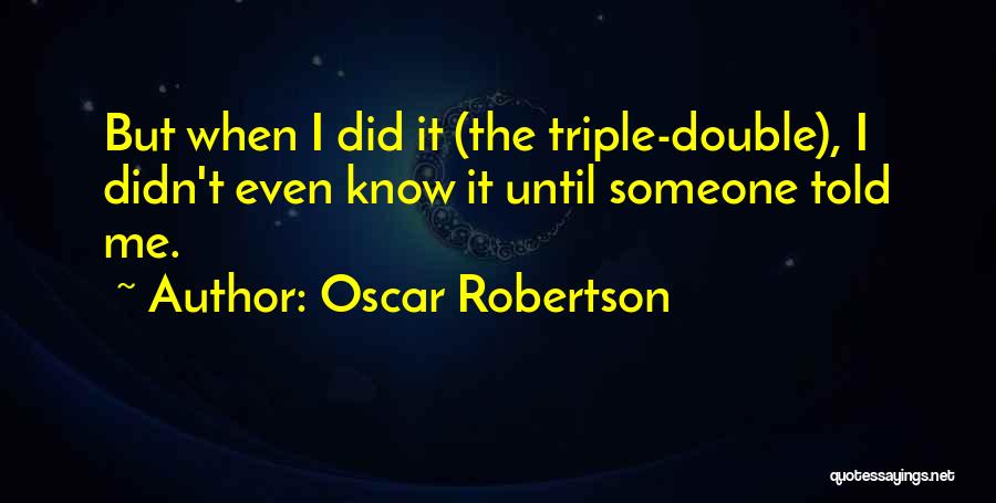 Oscar Robertson Quotes: But When I Did It (the Triple-double), I Didn't Even Know It Until Someone Told Me.