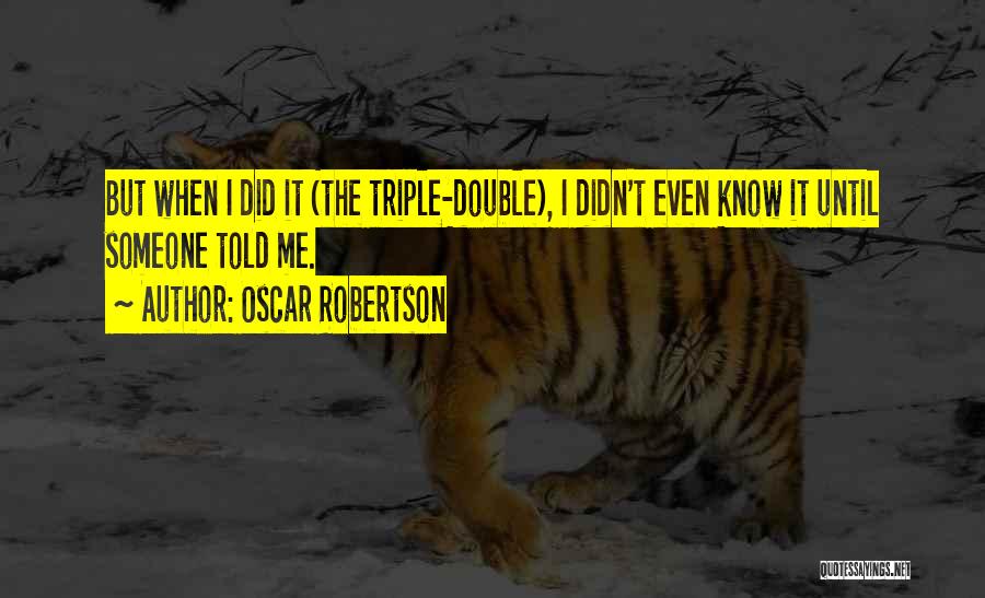 Oscar Robertson Quotes: But When I Did It (the Triple-double), I Didn't Even Know It Until Someone Told Me.