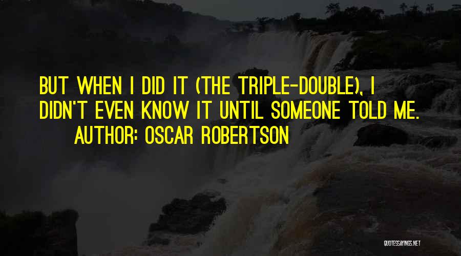 Oscar Robertson Quotes: But When I Did It (the Triple-double), I Didn't Even Know It Until Someone Told Me.